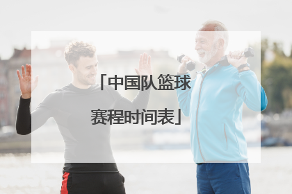 「中国队篮球赛程时间表」中国男篮世界杯预选赛赛程时间表