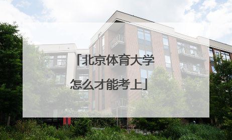 「北京体育大学怎么才能考上」考上北京体育大学意味着什么