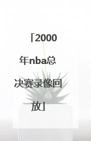 「2000年nba总决赛录像回放」2000年nba总决赛录像回放国语