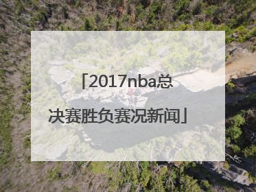 2017nba总决赛胜负赛况新闻