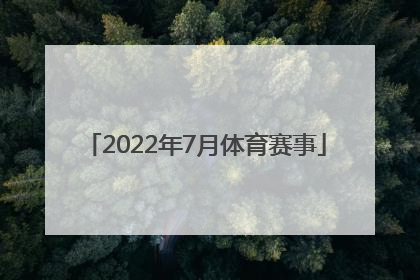 「2022年7月体育赛事」中国体育赛事