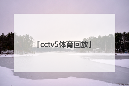 「cctv5体育回放」cctv5体育回放频道直播今晚7点5分天下足球