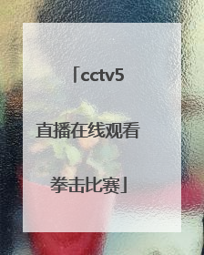「cctv5直播在线观看拳击比赛」cctv5十5直播在线观看