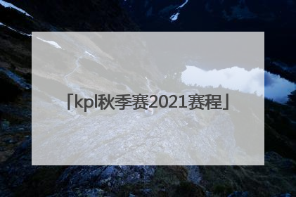 「kpl秋季赛2021赛程」kpl秋季赛2021赛程地点