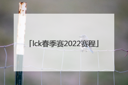 「lck春季赛2022赛程」lck春季赛2022赛程决赛